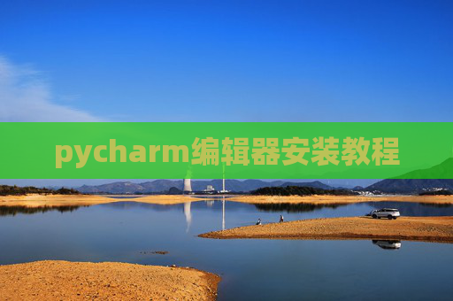 pycharm编辑器安装教程 pycharm编辑器安装教程